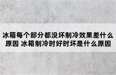 冰箱每个部分都没坏制冷效果差什么原因 冰箱制冷时好时坏是什么原因